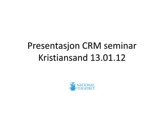 Presentasjon CRM seminar
  Kristiansand 13.01.12
 
