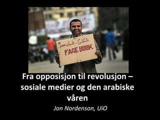 Fra opposisjon til revolusjon – sosiale medier og den arabiske våren Jon Nordenson, UiO 