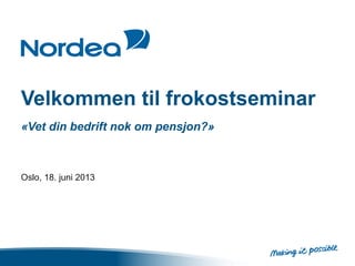 Velkommen til frokostseminar
«Vet din bedrift nok om pensjon?»
Oslo, 18. juni 2013
 