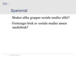 Spørsmål
   - Bruker ulike grupper sosiale medier ulikt?
   - Fortrenger bruk av sosiale medier annen
     mediebruk?




www.samfunnsforskning.no
 