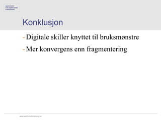 Konklusjon
   - Digitale skiller knyttet til bruksmønstre
   - Mer konvergens enn fragmentering




www.samfunnsforskning.no
 