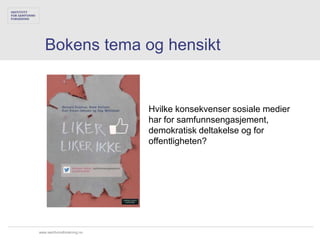 Bokens tema og hensikt


                           Hvilke konsekvenser sosiale medier
                           har for samfunnsengasjement,
                           demokratisk deltakelse og for
                           offentligheten?




www.samfunnsforskning.no
 