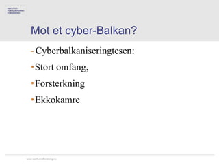 Mot et cyber-Balkan?
   - Cyberbalkaniseringtesen:
   •Stort omfang,
   •Forsterkning
   •Ekkokamre




www.samfunnsforskning.no
 