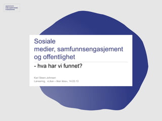 Sosiale
medier, samfunnsengasjement
og offentlighet
- hva har vi funnet?
Kari Steen-Johnsen
Lansering, «Liker – liker ikke», 14.03.13
 