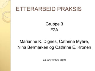 ETTERARBEID PRAKSIS Gruppe 3  F2A Marianne K. Dignes, Cathrine Myhre, Nina Børmarken og Cathrine E. Kronen 24. november 2009 