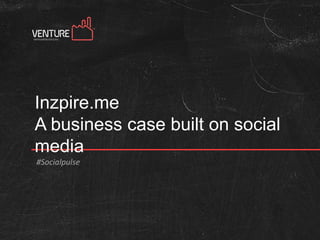 Inzpire.me
A business case built on social
media
#Socialpulse
 