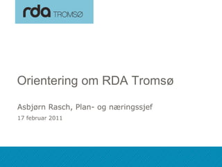 Orientering om RDA Tromsø

 Asbjørn Rasch, Plan- og næringssjef
 17 februar 2011




18.02.2011
 