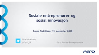 Sosiale entreprenører og
sosial innovasjon
Føyen Torkildsen, 13. november 2018
@katinkaleiner
@Ferd_SE Ferd Sosiale Entreprenører
 