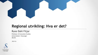 Universitetet i Stavanger
uis.no
Regional utvikling: Hva er det?
Rune Dahl Fitjar
Professor of Innovation Studies
29.01.16
 