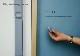 Eila, Kristian og Hanna
- Et prosjekt om inkluderende design
PLETT
 