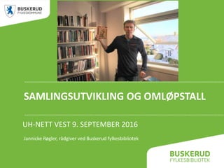 SAMLINGSUTVIKLING OG OMLØPSTALL
UH-NETT VEST 9. SEPTEMBER 2016
Jannicke Røgler, rådgiver ved Buskerud fylkesbibliotek
 