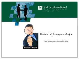 Horton Int. firmapresentasjon
Small enough to care – big enough to deliver

 