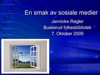 En smak av sosiale medier Jannicke Røgler Buskerud fylkesbibliotek 7. Oktober 2009 