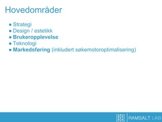 Hovedområder
● Strategi
● Design / estetikk
● Brukeropplevelse
● Teknologi
● Markedsføring (inkludert søkemotoroptimalisering)
 