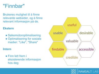 "Finnbar"
Brukeres mulighet til å finne
relevante websider, og å finne
relevant informasjon på de.

Ekstern

 ● Søkemotoroptimalisering
 ● Optimalisering for sosiale
   medier: "Like", "Share"

Intern

 ● Finn lett frem i
   eksisterende informasjon
   hos deg
 