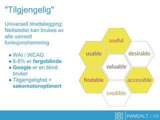 "Tilgjengelig"
Universell tilrettelegging:
Nettstedet kan brukes av
alle uansett
funksjonshemming

 ● WAI / WCAG
 ● 6-8% er fargeblinde
 ● Google er en blind
   bruker
 ● Tilgjengelighet =
   søkemotoroptimert
 