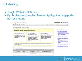 Split-testing

 ● Google Website Optimizer
 ● Styr brukere mot to eller flere forskjellige inngangsporter,
   mål resultatene
 