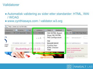 Validatorer

 ● Automatisk validering av sider etter standarder: HTML, WAI
   / WCAG
 ● www.cynthiasays.com / validator.w3.org
 