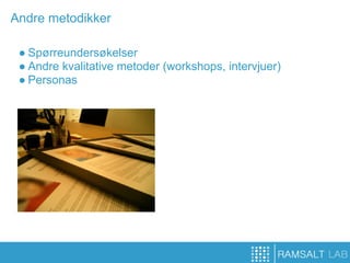 Andre metodikker

 ● Spørreundersøkelser
 ● Andre kvalitative metoder (workshops, intervjuer)
 ● Personas
 