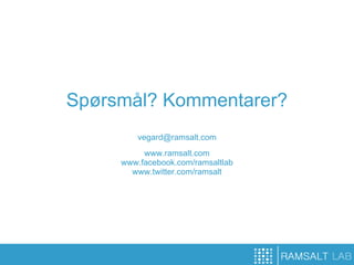 Spørsmål? Kommentarer?
         vegard@ramsalt.com
          www.ramsalt.com
     www.facebook.com/ramsaltlab
       www.twitter.com/ramsalt
 