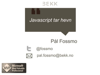 Javascript tar hevn



         Pål Fossmo
   @fossmo
   pal.fossmo@bekk.no
 