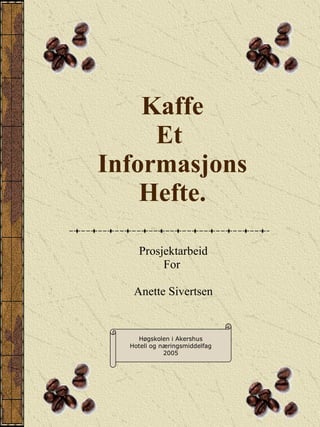 Kaffe Et  Informasjons Hefte. Prosjektarbeid For  Anette Sivertsen Høgskolen i Akershus Hotell og næringsmiddelfag 2005 