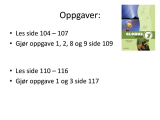 Oppgaver:
• Les side 104 – 107
• Gjør oppgave 1, 2, 8 og 9 side 109


• Les side 110 – 116
• Gjør oppgave 1 og 3 side 117
 
