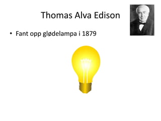 Thomas Alva Edison
• Fant opp glødelampa i 1879
 