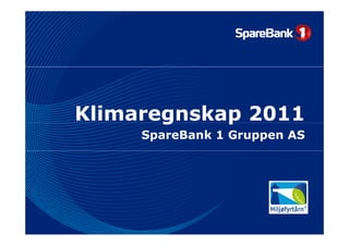 Klimaregnskap 2011
       g    p
     SpareBank 1 Gruppen AS
 