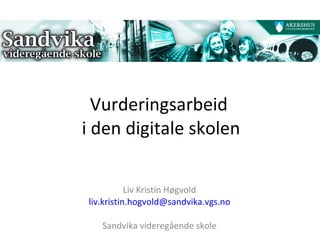 Vurderingsarbeid  i den digitale skolen Liv Kristin Høgvold [email_address] Sandvika videregående skole 