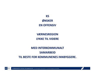 KS
ØNSKER
EN OFFENSIV
VÆRNESREGION
LYKKE TIL VIDERE
MED INTERKOMMUNALT
SAMARBEID
TIL BESTE FOR KOMMUNENES INNBYGGERE.

 