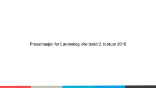 Presentasjon for Lørenskog idrettsråd 2. februar 2015
 