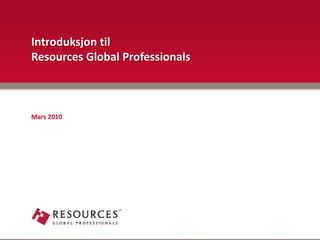 Introduksjon til
Resources Global Professionals



Mars 2010
 