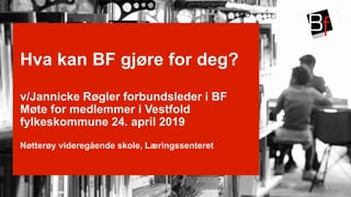 
Hva kan BF gjøre for deg?
v/Jannicke Røgler forbundsleder i BF
Møte for medlemmer i Vestfold
fylkeskommune 24. april 2019
Nøtterøy videregående skole, Læringssenteret
1
 