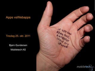 Apps vsWebapps




Tirsdag 25. okt. 2011


  Bjørn Gundersen
   Mobiletech AS
 