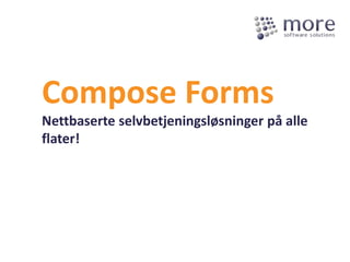 Compose Forms
Nettbaserte selvbetjeningsløsninger på alle
flater!
 