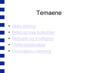 Temaene
•
•
•
•
•

Aktiv aldring
Bolig og nye boformer
Nettverk og frivillighet
Velferdsteknologi
Innovasjon i omsorg

 