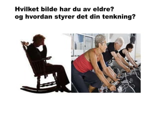 Hvilket bilde har du av eldre?
og hvordan styrer det din tenkning?

 