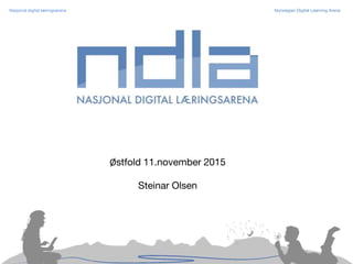 Nasjonal digital læringsarena Norwegian Digital Learning Arena
Østfold 11.november 2015
Steinar Olsen
 