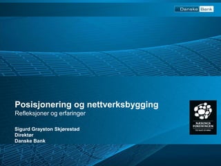 Posisjonering og nettverksbygging 
Refleksjoner og erfaringer 
Sigurd Grayston Skjørestad 
Direktør 
Danske Bank 
 
