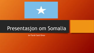 Presentasjon om Somalia
Av Farah Said Omar
 
