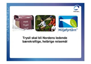 Trysil skal bli Nordens ledende
bærekraftige, helårige reisemål


       Infomøte Miljøsertifisering 9 april 2010
                    Trysil Hotell
 
