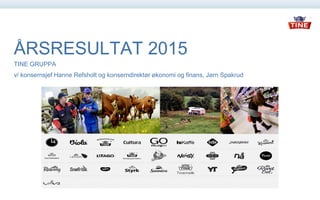 ÅRSRESULTAT 2015
TINE GRUPPA
v/ konsernsjef Hanne Refsholt og konserndirektør økonomi og finans, Jørn Spakrud
 