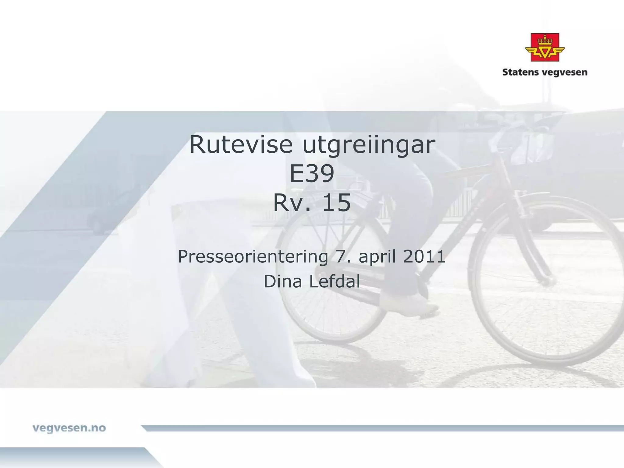 Rutevise utgreiingar
         E39
       Rv. 15

Presseorientering 7. april 2011
          Dina Lefdal
 