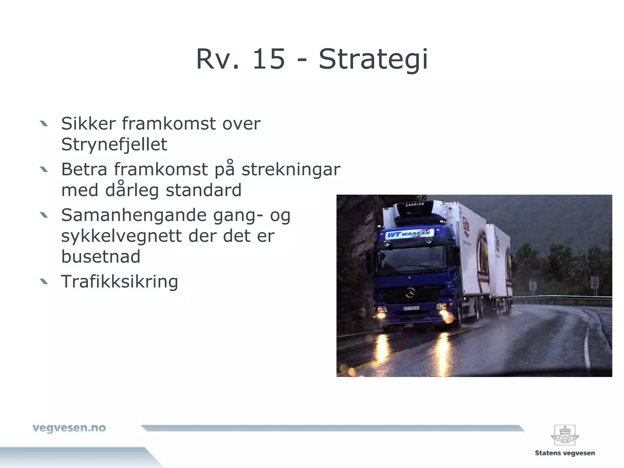 Rv. 15 - Strategi

Sikker framkomst over
Strynefjellet
Betra framkomst på strekningar
med dårleg standard
Samanhengande gang- og
sykkelvegnett der det er
busetnad
Trafikksikring
 