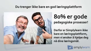 Du trenger ikke bare en god læringsplattform
80% er gode
pedagogiske prosesser!
Derfor er Simplylearn ikke
bare en læringsplattform,
men vi ønsker å hjelpe deg
nå dine læringsmål.
 