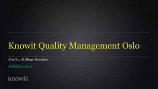 Knowit Quality Management Oslo
Kristian Melhuus Brandser
kmb@knowit.no
 