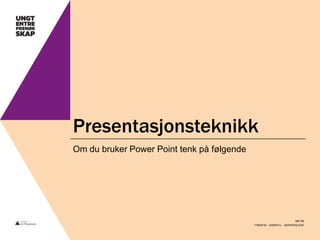 Presentasjonsteknikk
Om du bruker Power Point tenk på følgende

ue.no
FRAMTID - SAMSPILL - SKAPERGLEDE

 