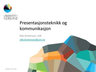 Presentasjonsteknikk og
kommunikasjon
Atle Kristensen, UiN
atle.kristensen@uin.no
 