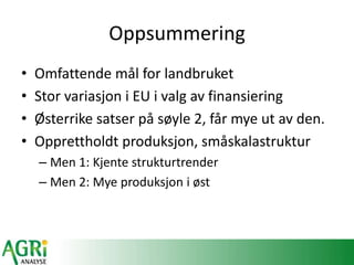 Oppsummering
• Omfattende mål for landbruket
• Stor variasjon i EU i valg av finansiering
• Øٱ satser på søyle 2, får mye ut av den.
• Opprettholdt produksjon, småskalastruktur
– Men 1: Kjente strukturtrender
– Men 2: Mye produksjon i øst
 